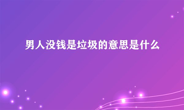 男人没钱是垃圾的意思是什么