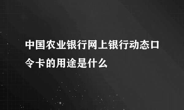 中国农业银行网上银行动态口令卡的用途是什么
