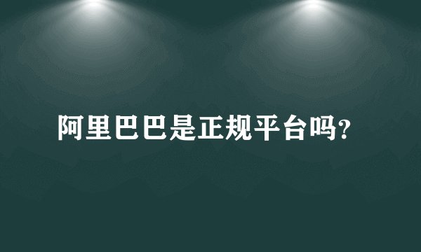 阿里巴巴是正规平台吗？