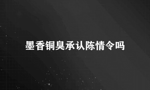 墨香铜臭承认陈情令吗