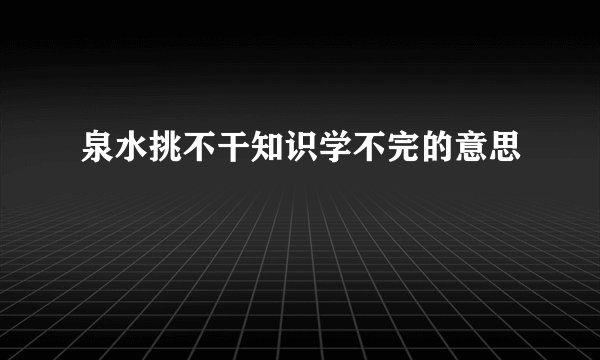 泉水挑不干知识学不完的意思