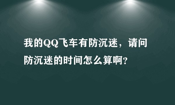 我的QQ飞车有防沉迷，请问防沉迷的时间怎么算啊？