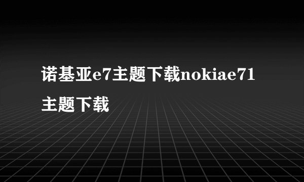 诺基亚e7主题下载nokiae71主题下载