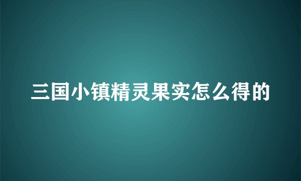三国小镇精灵果实怎么得的