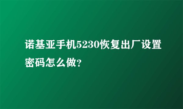 诺基亚手机5230恢复出厂设置密码怎么做?