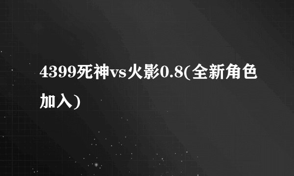 4399死神vs火影0.8(全新角色加入)