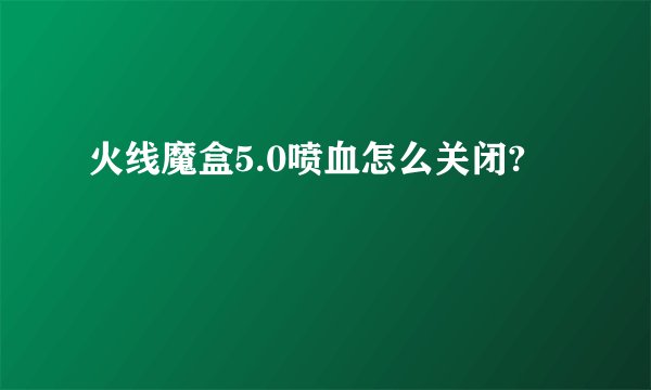 火线魔盒5.0喷血怎么关闭?