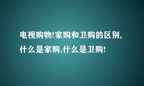 电视购物!家购和卫购的区别,什么是家购,什么是卫购!
