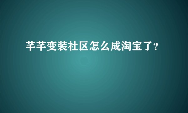 芊芊变装社区怎么成淘宝了?