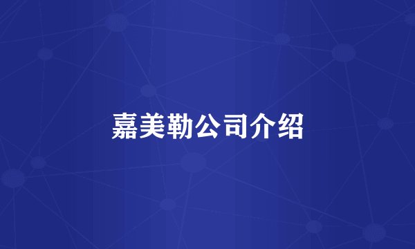 嘉美勒公司介绍