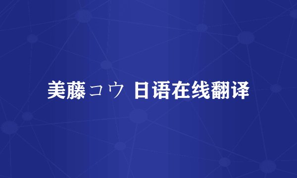 美藤コウ 日语在线翻译