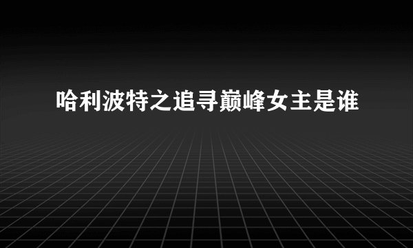 哈利波特之追寻巅峰女主是谁
