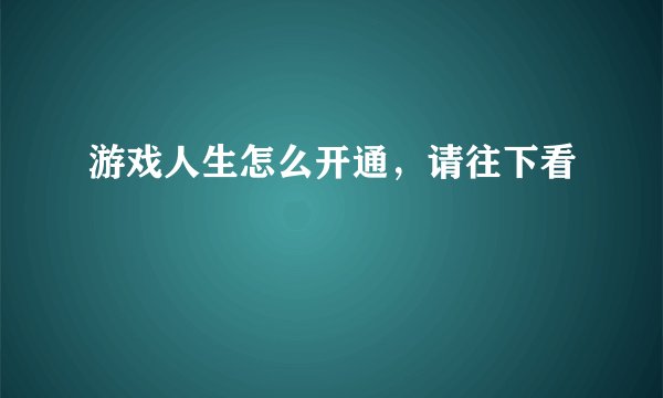 游戏人生怎么开通，请往下看
