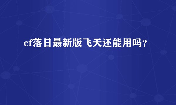 cf落日最新版飞天还能用吗？