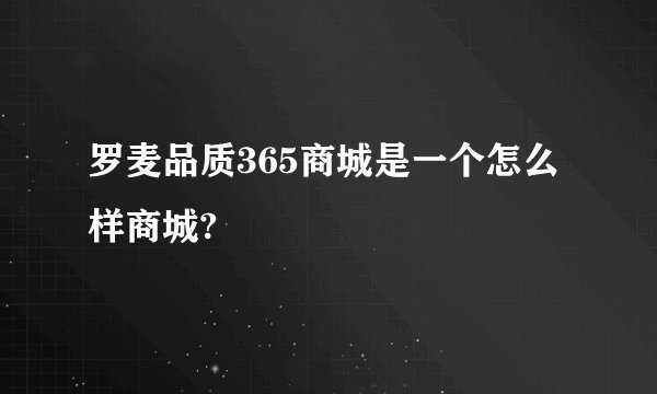 罗麦品质365商城是一个怎么样商城?