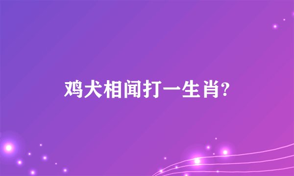鸡犬相闻打一生肖?