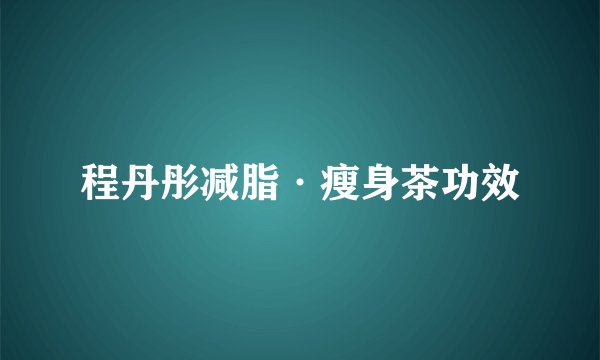 程丹彤减脂·瘦身茶功效
