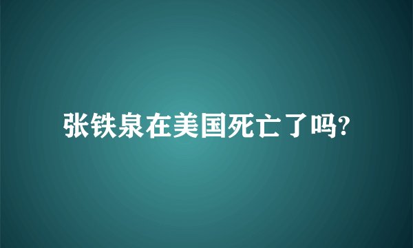 张铁泉在美国死亡了吗?