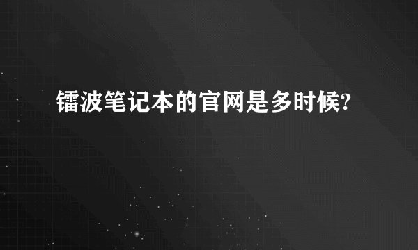 镭波笔记本的官网是多时候?