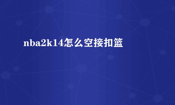 nba2k14怎么空接扣篮