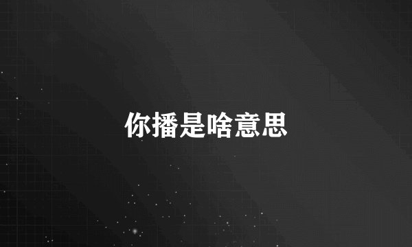 你播是啥意思
