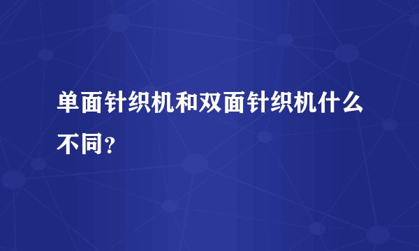 单面针织机和双面针织机什么不同?