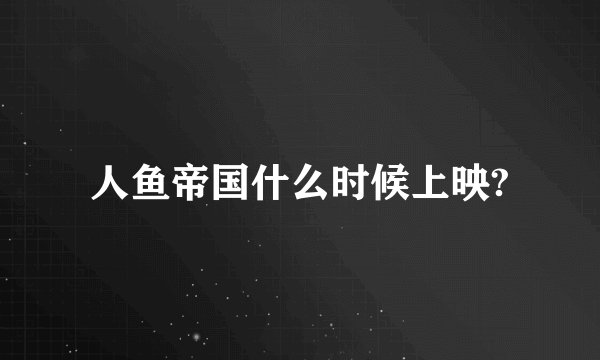 人鱼帝国什么时候上映?