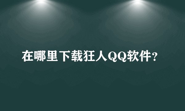 在哪里下载狂人QQ软件？