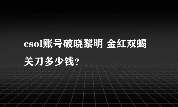 csol账号破晓黎明 金红双蝎 关刀多少钱?