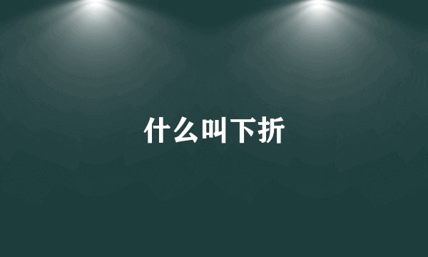 什么叫下折