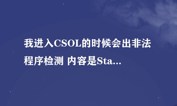 我进入CSOL的时候会出非法程序检测 内容是StartService 0x204为防御非法程序driver开始失败！这是怎么回事