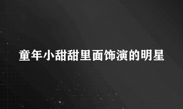 童年小甜甜里面饰演的明星