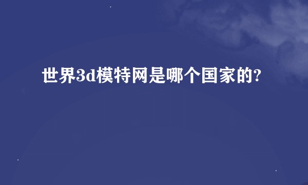 世界3d模特网是哪个国家的?