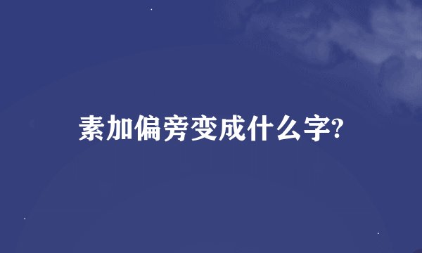 素加偏旁变成什么字?