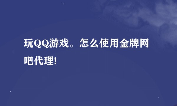 玩QQ游戏。怎么使用金牌网吧代理!