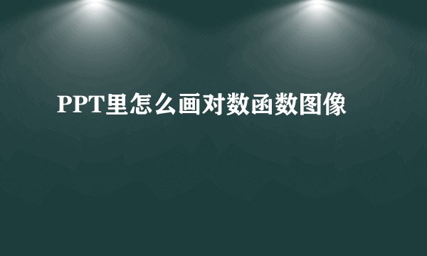 PPT里怎么画对数函数图像