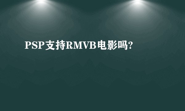 PSP支持RMVB电影吗?