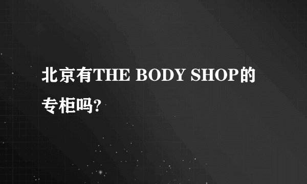 北京有THE BODY SHOP的专柜吗?