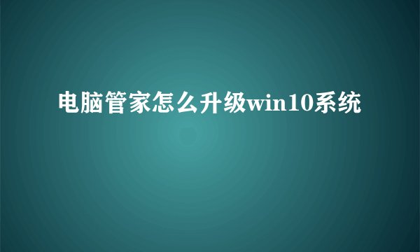 电脑管家怎么升级win10系统