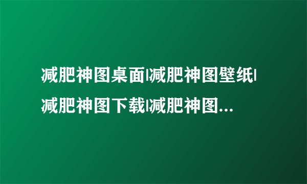 减肥神图桌面|减肥神图壁纸|减肥神图下载|减肥神图原图哪里有？