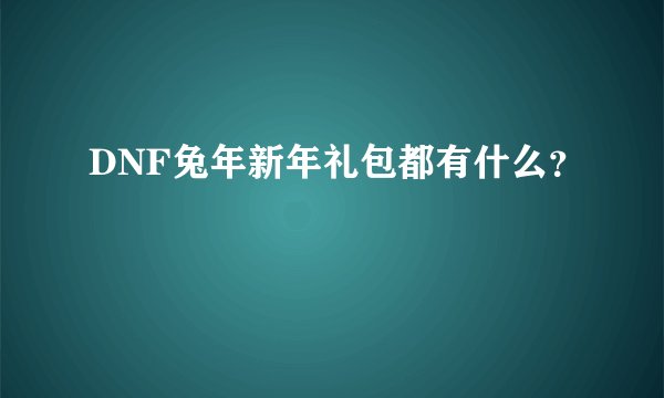 DNF兔年新年礼包都有什么？