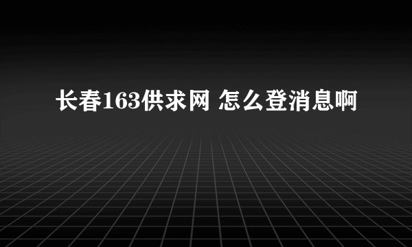 长春163供求网 怎么登消息啊