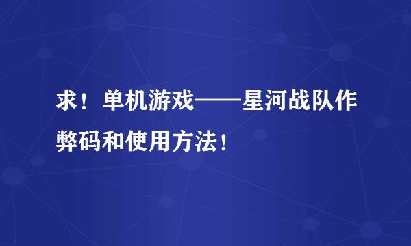 求！单机游戏——星河战队作弊码和使用方法！
