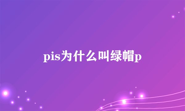 pis为什么叫绿帽p