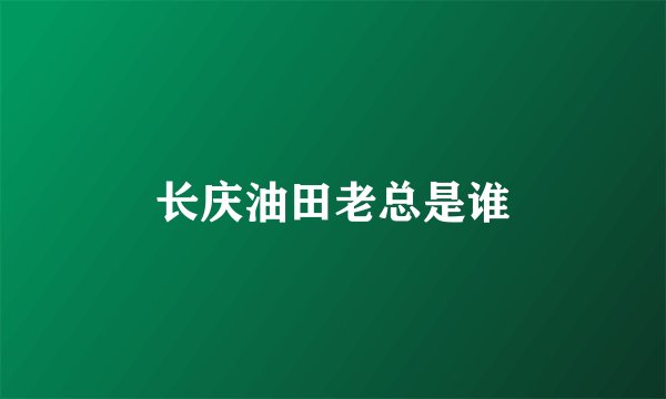 长庆油田老总是谁