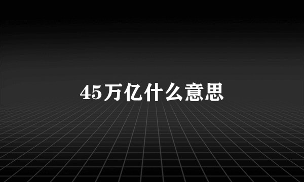 45万亿什么意思