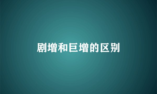 剧增和巨增的区别