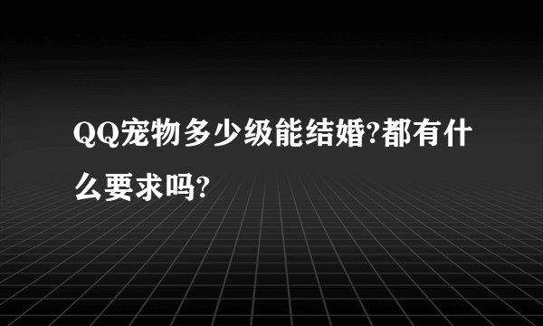 QQ宠物多少级能结婚?都有什么要求吗?
