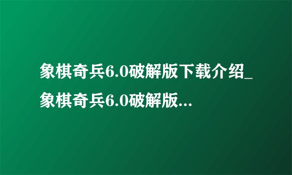象棋奇兵6.0破解版下载介绍_象棋奇兵6.0破解版下载是什么