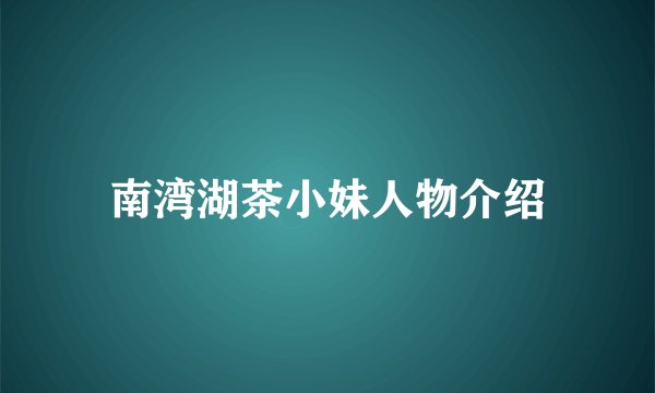 南湾湖茶小妹人物介绍